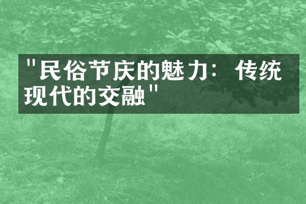 "民俗节庆的魅力：传统与现代的交融"