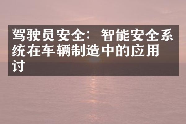 驾驶员安全：智能安全系统在车辆制造中的应用探讨