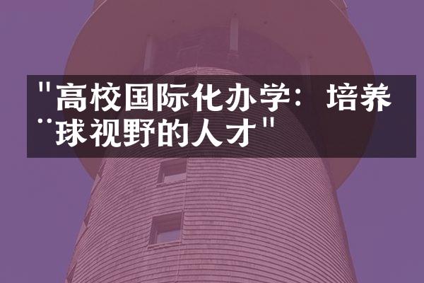 "高校国际化办学：培养全球视野的人才"