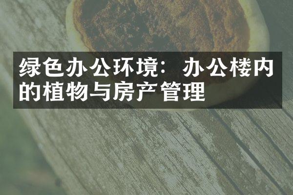 绿色办公环境：办公楼内的植物与房产管理