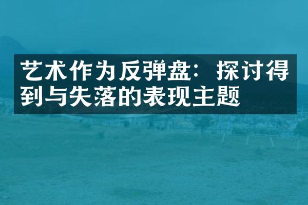 艺术作为反弹盘：探讨得到与失落的表现主题