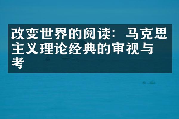 改变世界的阅读：马克思主义理论经典的审视与思考