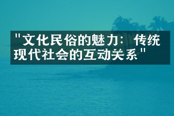 "文化民俗的魅力：传统与现代社会的互动关系"