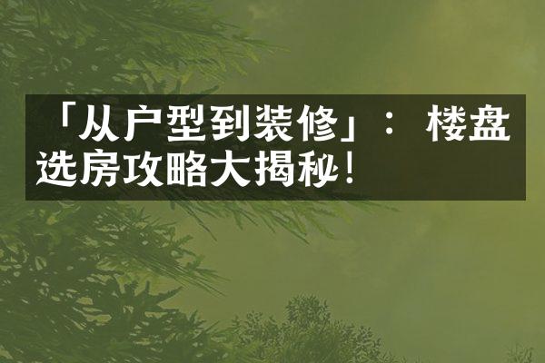 「从户型到装修」：楼盘选房攻略揭秘！