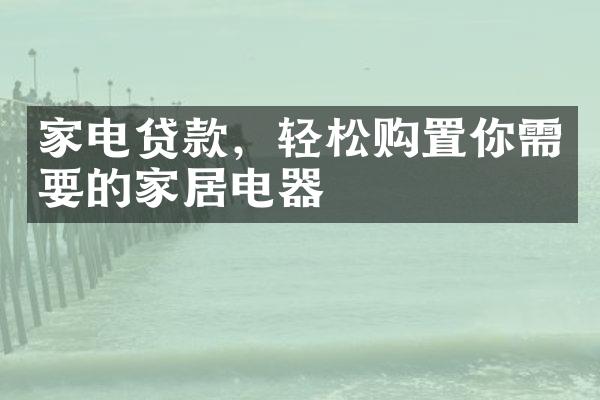 家电贷款，轻松购置你需要的家居电器