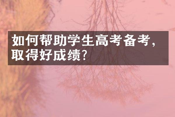 如何帮助学生高考备考，取得好成绩？