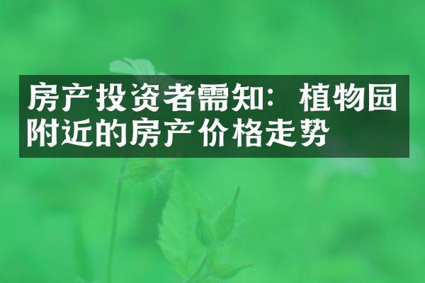 房产投资者需知：植物园附近的房产价格走势