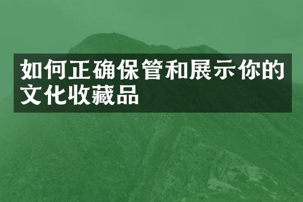 如何正确保管和展示你的文化收藏品