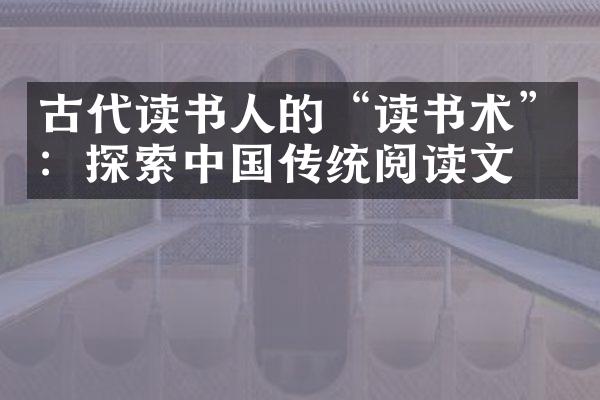 古代读书人的“读书术”：探索传统阅读文化