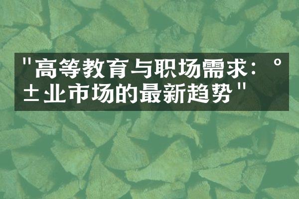 "高等教育与职场需求：就业市场的最新趋势"