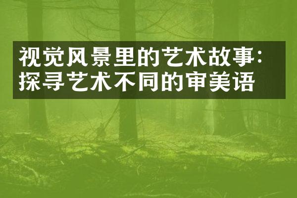 视觉风景里的艺术故事：探寻艺术不同的审美语境