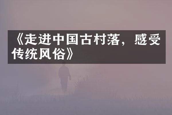 《走进中国古村落，感受传统风俗》