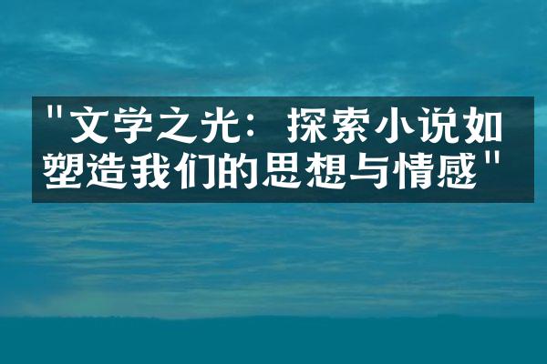 "文学之光：探索小说如何塑造我们的思想与情感"