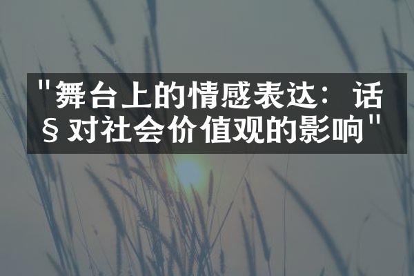 "舞台上的情感表达：话剧对社会价值观的影响"