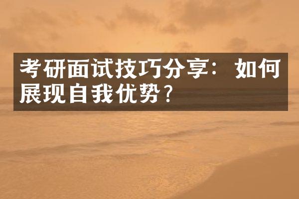 考研面试技巧分享：如何展现自我优势？