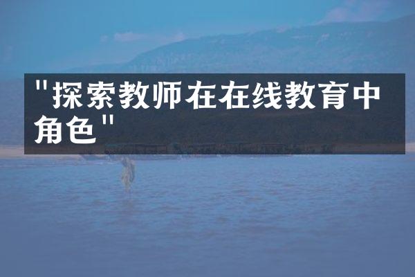 "探索教师在在线教育中的角色"