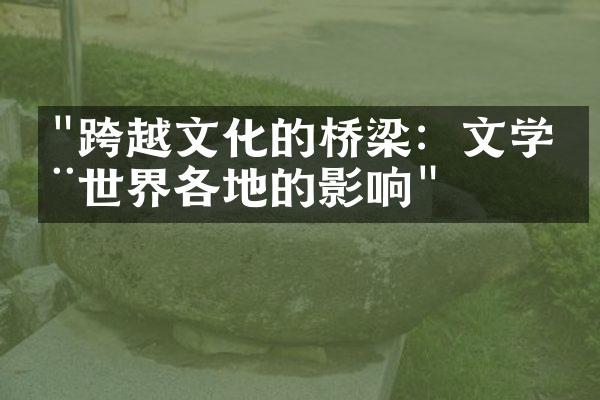 "跨越文化的桥梁：文学在世界各地的影响"