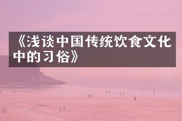 《浅谈中国传统饮食文化中的习俗》