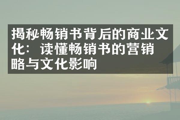 揭秘畅销书背后的商业文化：读懂畅销书的营销策略与文化影响