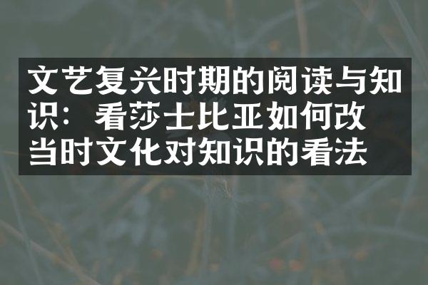 文艺复兴时期的阅读与知识：看莎士比亚如何改变当时文化对知识的看法