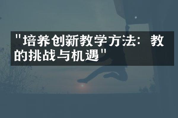 "培养创新教学方法：教师的挑战与机遇"