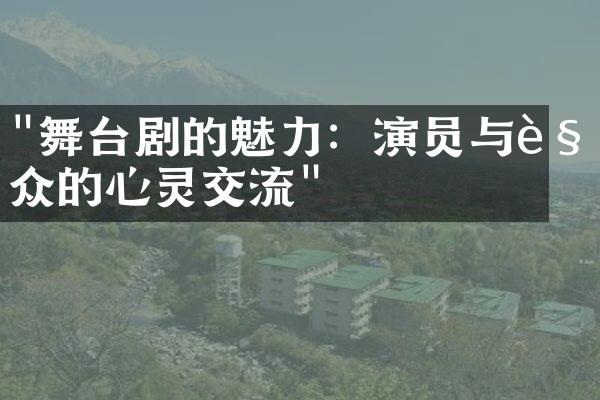 "舞台剧的魅力：演员与观众的心灵交流"