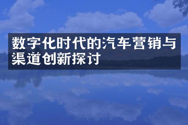 数字化时代的汽车营销与渠道创新探讨