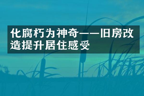 化腐朽为神奇——旧房改造提升居住感受