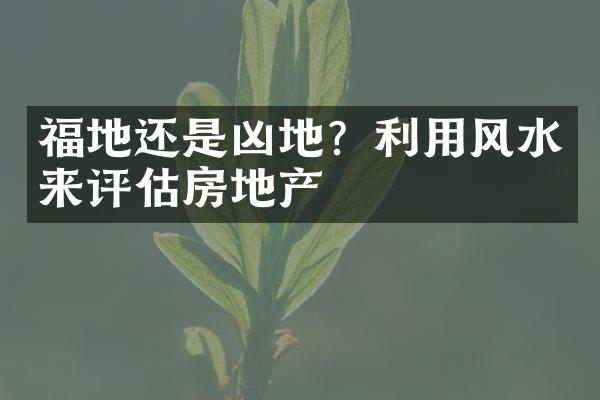 福地还是凶地？利用风水来评估房地产