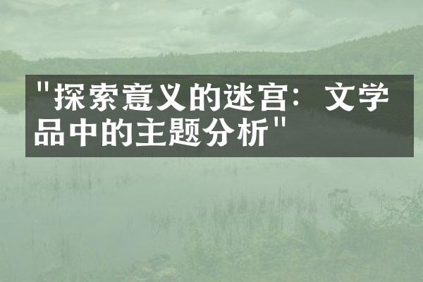 "探索意义的迷宫：文学作品中的主题分析"