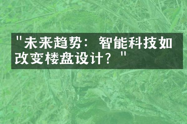 "未来趋势：智能科技如何改变楼盘设计？"