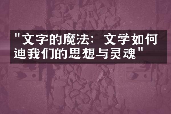 "文字的魔法：文学如何启迪我们的思想与灵魂"