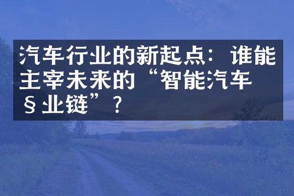 汽车行业的新起点：谁能主宰未来的“智能汽车产业链”？