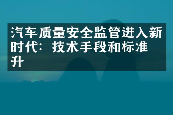 汽车质量安全监管进入新时代：技术手段和标准提升