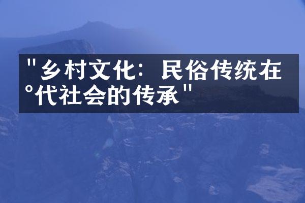 "乡村文化：民俗传统在现代社会的传承"