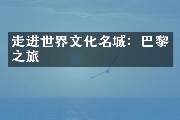 走进世界文化名城：巴黎之旅