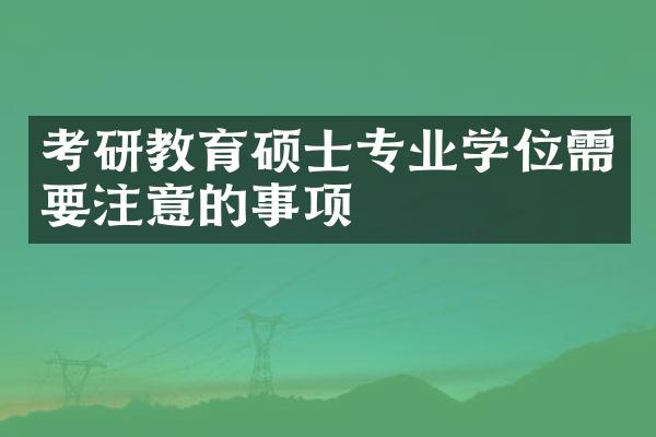 考研教育硕士专业学位需要注意的事项