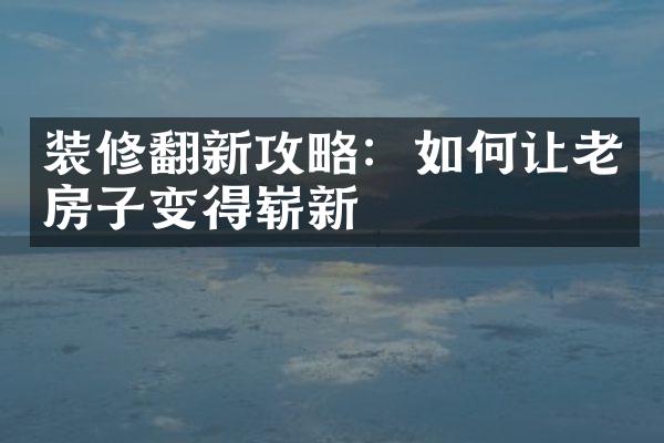 装修翻新攻略：如何让老房子变得崭新