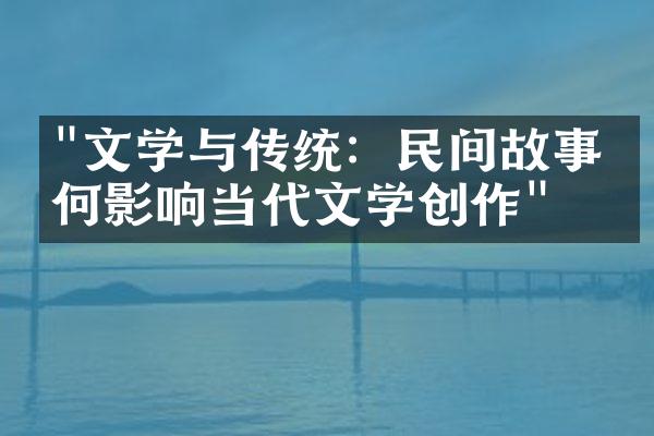 "文学与传统：民间故事如何影响当代文学创作"