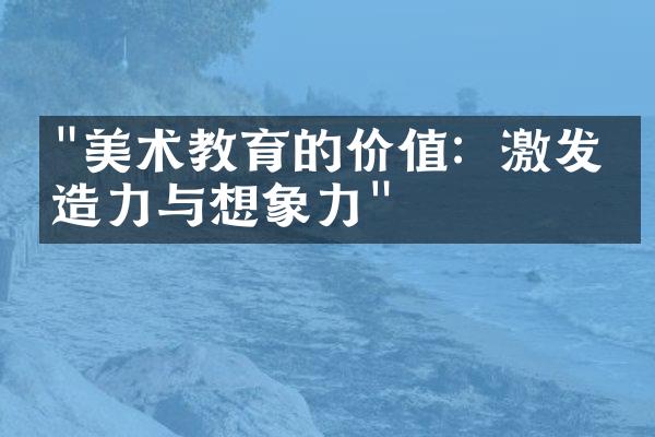 "美术教育的价值：激发创造力与想象力"