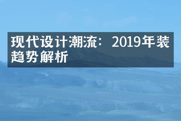 现代设计潮流：2019年装修趋势解析