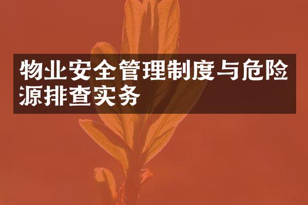 物业安全管理制度与危险源排查实务