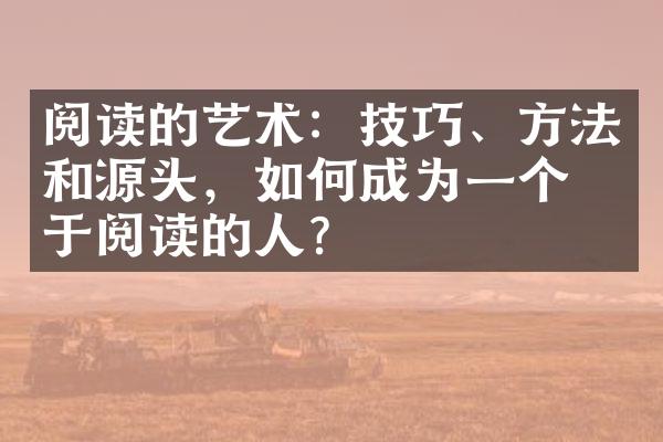 阅读的艺术：技巧、方法和源头，如何成为一个善于阅读的人？