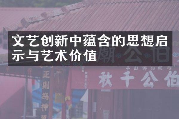 文艺创新中蕴含的思想启示与艺术价值