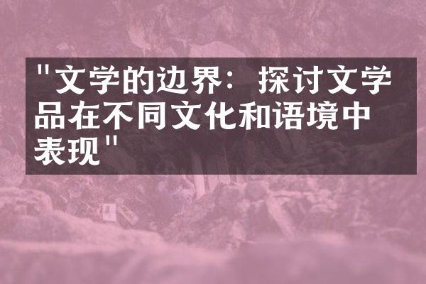 "文学的边界：探讨文学作品在不同文化和语境中的表现"