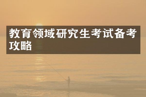 教育领域研究生考试备考攻略