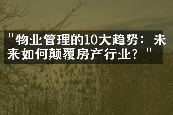 "物业管理的10大趋势：未来如何颠覆房产行业？"