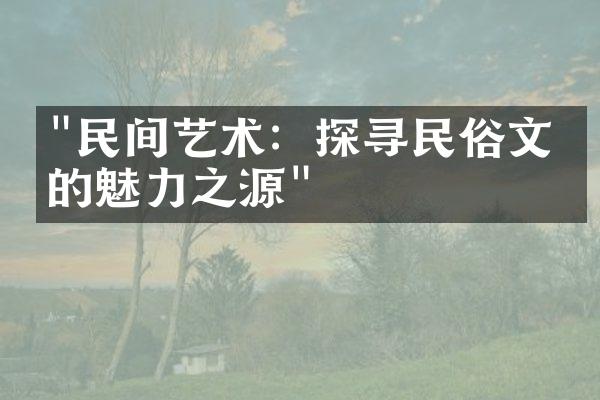 "民间艺术：探寻民俗文化的魅力之源"