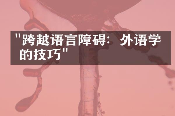 "跨越语言障碍：外语学习的技巧"