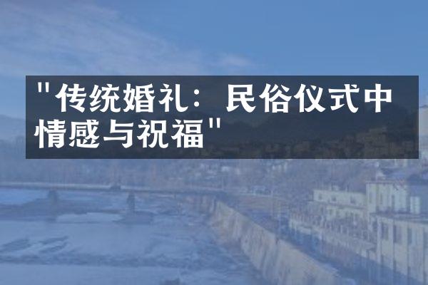 "传统婚礼：民俗仪式中的情感与祝福"